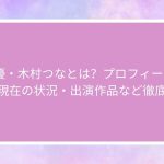 AV女優・木村つなとは？プロフィール・経歴・現在の状況・出演作品など徹底解説