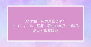 AV女優・岡本真憂とは？ プロフィール・経歴・現在の状況・出演作品など徹底解説
