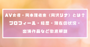 AV女優・岡本理依奈（岡沢リナ）とは？プロフィール・経歴・現在の状況・出演作品など徹底解説