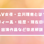 AV女優・立川理恵とは?プロフィール・経歴・現在の状況・出演作品など徹底解説