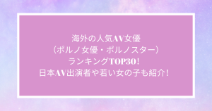 海外の人気AV女優（ポルノ女優・ポルノスター）ランキングTOP30！日本AV出演者や若い女の子も紹介！