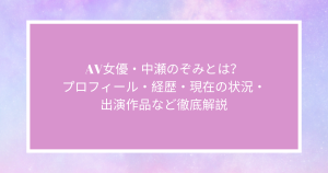 AV女優・中瀬のぞみ（千夏麗）とは？プロフィール・経歴・現在の状況・出演作品など徹底解説