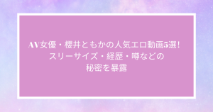 AV女優・櫻井ともかの人気エロ動画10選！スリーサイズ・経歴・噂などの秘密を暴露