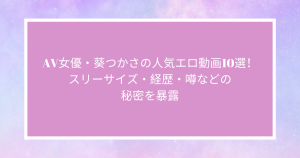 AV女優・葵つかさの人気エロ動画10選！スリーサイズ・経歴・噂などの秘密を暴露