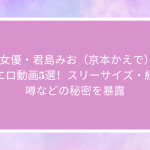 AV女優・君島みお（京本かえで）の人気エロ動画5選！スリーサイズ・経歴・噂などの秘密を暴露