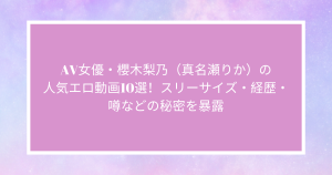 AV女優・櫻木梨乃（真名瀬りか）の人気エロ動画10選！スリーサイズ・経歴・噂などの秘密を暴露