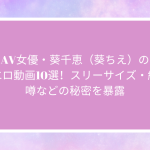 AV女優・葵千恵（葵ちえ）の人気エロ動画10選！スリーサイズ・経歴・噂などの秘密を暴露