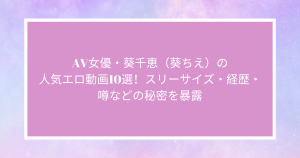 AV女優・葵千恵（葵ちえ）の人気エロ動画10選！スリーサイズ・経歴・噂などの秘密を暴露