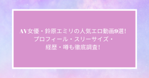 AV女優・鈴原エミリの人気エロ動画9選！プロフィール・スリーサイズ・ 経歴・噂も徹底調査！