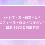 AV女優・尾上若葉とは？プロフィール・経歴・現在の状況・出演作品など徹底解説