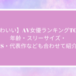 【超かわいい】AV女優ランキングTOP50！年齢・スリーサイズ・SNS・代表作なども合わせて紹介！