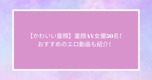 【かわいい童顔】童顔AV女優50名！おすすめのエロ動画も紹介！