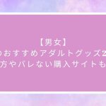【男女】人気のおすすめアダルトグッズ25選！選び方やバレない購入サイトも紹介