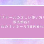 オナホールの正しい使い方を徹底解説！おすすめのオナホールTOP5も紹介！