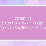 【女性向け】人気のおすすめバイブ15選！選び方やバレない購入ショップも紹介
