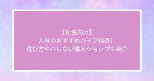 【女性向け】人気のおすすめバイブ15選！選び方やバレない購入ショップも紹介
