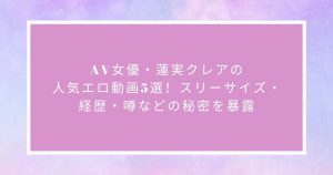 AV女優・蓮実クレアの人気エロ動画5選！スリーサイズ・経歴・噂などの秘密を暴露