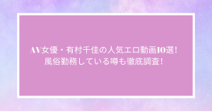 AV女優・有村千佳の人気エロ動画10選！風俗勤務している噂も徹底調査！
