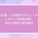AV女優・上原亜衣のデビュー作と人気のエロ動画10選！過去の経歴も徹底解説
