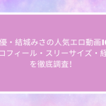 AV女優・結城みさの人気エロ動画10選！プロフィール・スリーサイズ・経歴を徹底調査！