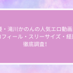 AV女優・滝川かのんの人気エロ動画10選！プロフィール・スリーサイズ・経歴を徹底調査！