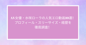 AV女優・水咲ローラの人気エロ動画10選！プロフィール・スリーサイズ・経歴を徹底調査！