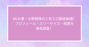AV女優・水野朝陽の人気エロ動画10選！プロフィール・スリーサイズ・経歴を徹底調査！
