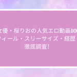 AV女優・桜りおの人気エロ動画10選！プロフィール・スリーサイズ・経歴・噂を徹底調査！