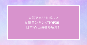 人気アメリカポルノ女優ランキングTOP50！日本AV出演者も紹介！