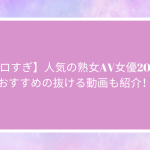 【エロすぎ】人気の熟女AV女優20名！おすすめの抜ける動画も紹介！