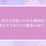 人気な元芸能人のAV女優20名！各おすすめのエロ動画も紹介！