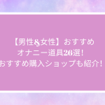 【男性&女性】おすすめオナニー道具26選！おすすめ購入ショップも紹介！
