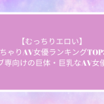 【むっちりエロい】ぽっちゃりAV女優ランキングTOP39！本格デブ専向けの巨体・巨乳なAV女優も紹介