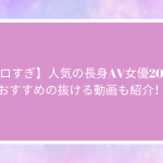 【エロすぎ】人気の長身AV女優20名！おすすめの抜ける動画も紹介！