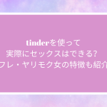tinderを使って実際にセックスはできる？セフレ・ヤリモク女の特徴も紹介！