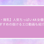 【貧乳・微乳】人気ちっぱいAV女優20名！おすすめの抜けるエロ動画も紹介！